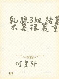 乳腺3级结节是不是很严重