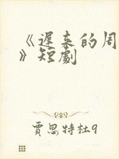 《迟来的周先生》短剧