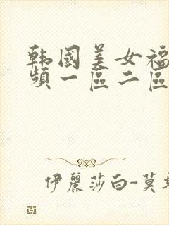 韩国美女福利视频一区二区