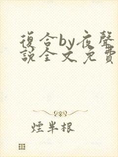 复合by夜声小说全文免费阅读