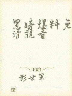 黑暗爆料免费高清观看