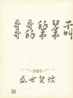 哥哥的儿子叫哥哥的弟弟叫什么