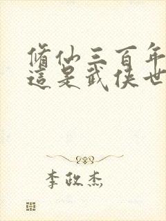 修仙三百年你说这是武侠世界