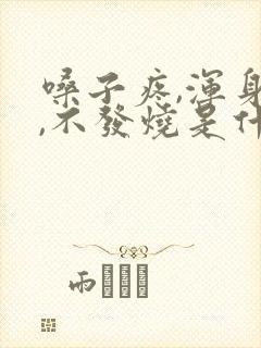 嗓子疼,浑身疼,不发烧是什么原因呀封面