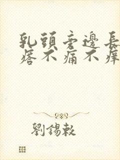 乳头旁边长小疙瘩不痛不痒