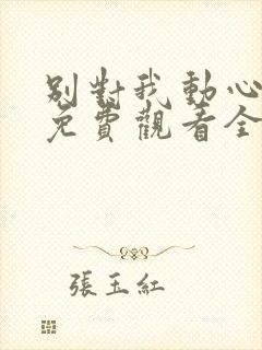 别对我动心短剧免费观看全集