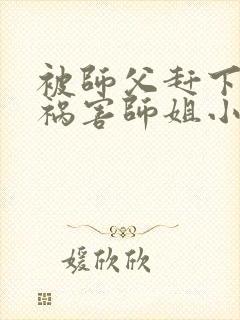 被师父赶下山去祸害师姐小说txt下载封面