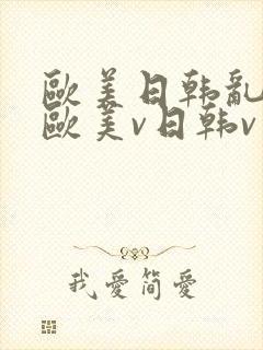 欧美日韩乱国产欧美v日韩v亚洲