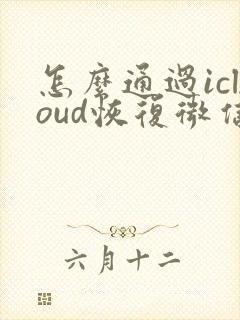 怎么通过icloud恢复微信聊天记录