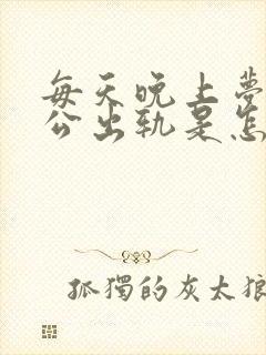 每天晚上梦到老公出轨是怎么回事