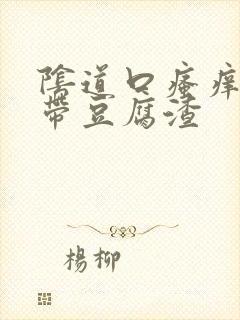 阴道口瘙痒 白带豆腐渣