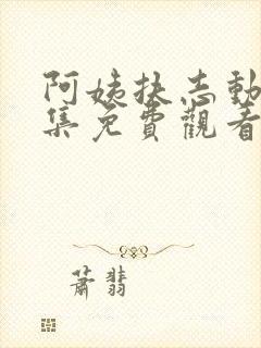 阿姨扶志动漫全集免费观看最新章节