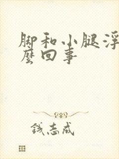 脚和小腿浮肿怎么回事