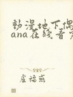 动漫地下偶像sana在线看完整版免费