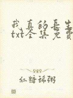 我真的长生不老txt全集免费下载