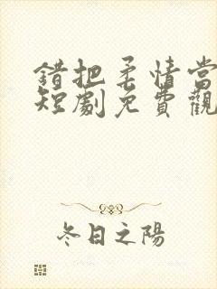 错把柔情当情深短剧免费观看