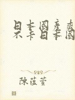 日本国产爽高清不卡日本国产封面