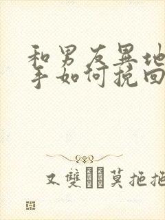 和男友异地恋分手如何挽回