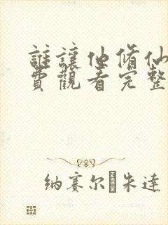 谁让他修仙的免费观看完整版小说