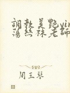 调教美艳yin荡丝袜老师