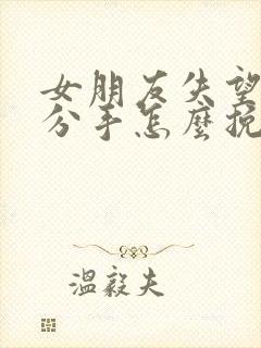 女朋友失望坚决分手怎么挽回