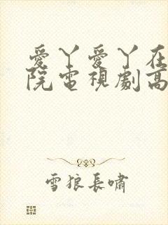 爱丫爱丫在线影院电视剧高清免费