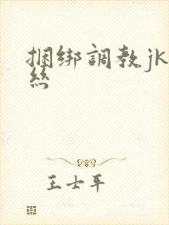 捆绑调教jk白丝