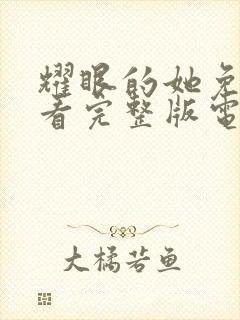 耀眼的她免费观看完整版电视剧全集下载