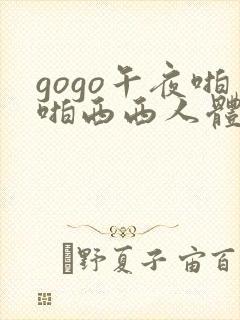 gogo午夜啪啪西西人体大尺度大胆高清