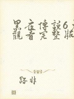 黑夜传说6免费观看完整版播放高清