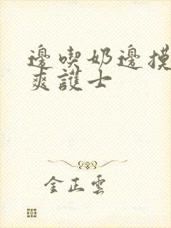 边吃奶边摸下很爽护士