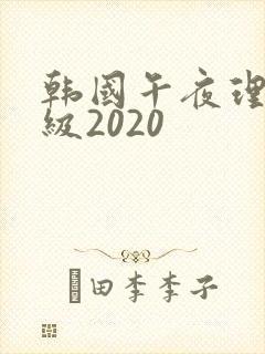 韩国午夜理伦三级2020
