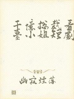 千亿总裁看上前台小姐短剧