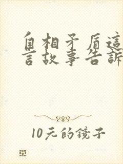 自相矛盾这个寓言故事告诉我们什么道理