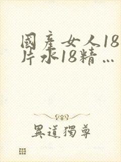 国产女人18毛片水18精…