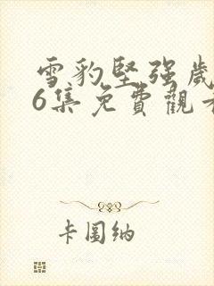 雪豹坚强岁月46集免费观看