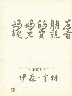 妈妈的朋友2在线免费观看韩国