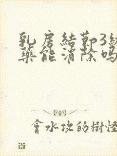 乳房结节3级吃药能消除吗