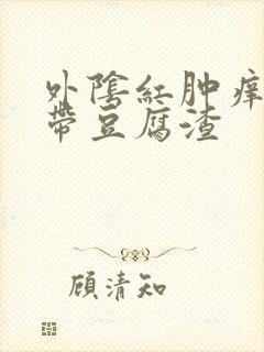 外阴红肿痒痛白带豆腐渣