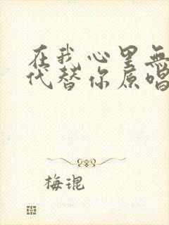 在我心里无人能代替你原唱