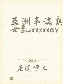 亚洲丰满熟妇熟女乱xxxxxav