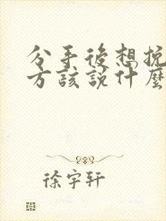 分手后想挽回对方该说什么