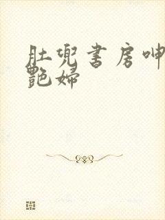 肚兜书房呻吟h艳妇