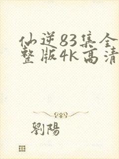 仙逆83集全完整版4k高清