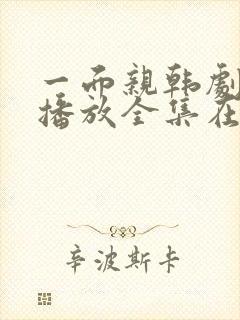 一面亲韩剧免费播放全集在线观看中