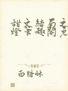 甜文结局之后青灯笔趣阁免费阅读