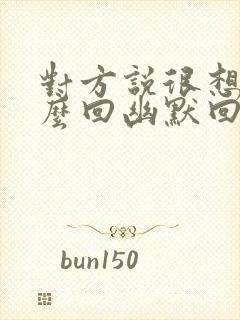 对方说很想我怎么回幽默回复他