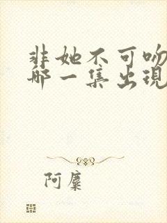 非她不可吻戏在哪一集出现