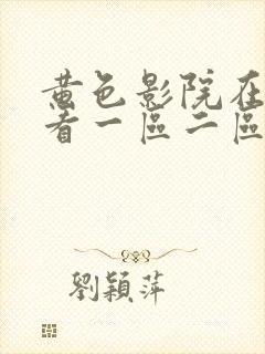 黄色影院在线观看一区二区