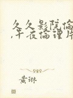 久久影院伦理片,午夜伦理片封面